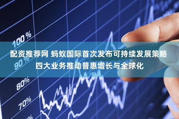 配资推荐网 蚂蚁国际首次发布可持续发展策略 四大业务推动普惠增长与全球化