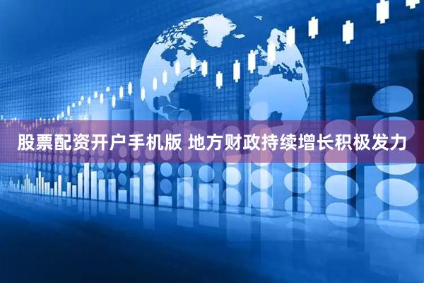 股票配资开户手机版 地方财政持续增长积极发力