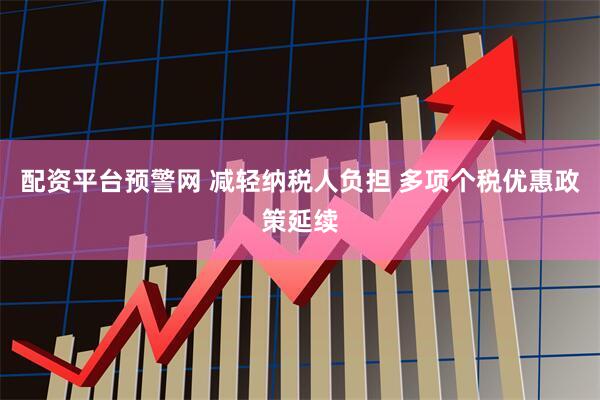 配资平台预警网 减轻纳税人负担 多项个税优惠政策延续