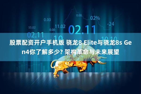 股票配资开户手机版 骁龙8 Elite与骁龙8s Gen4你了解多少? 架构革命与未来展望