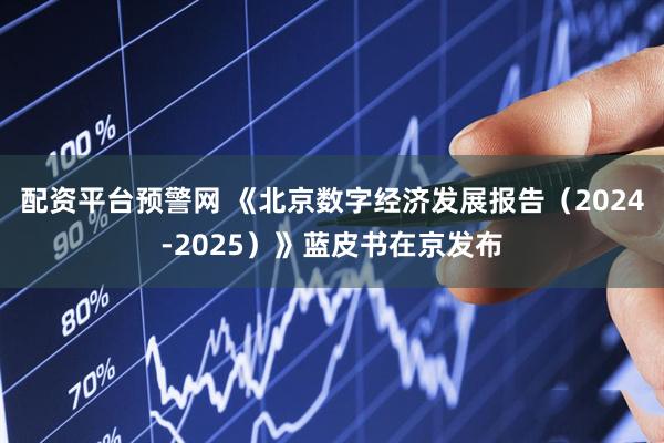 配资平台预警网 《北京数字经济发展报告（2024-2025）》蓝皮书在京发布