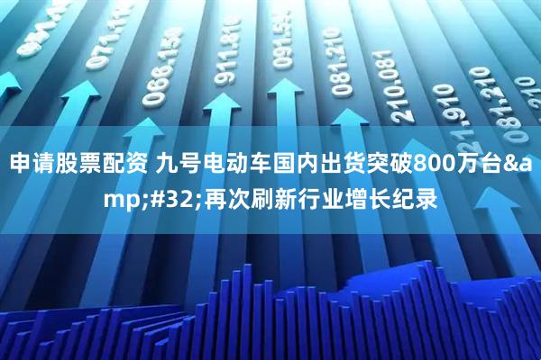 申请股票配资 九号电动车国内出货突破800万台&#32;再次刷新行业增长纪录