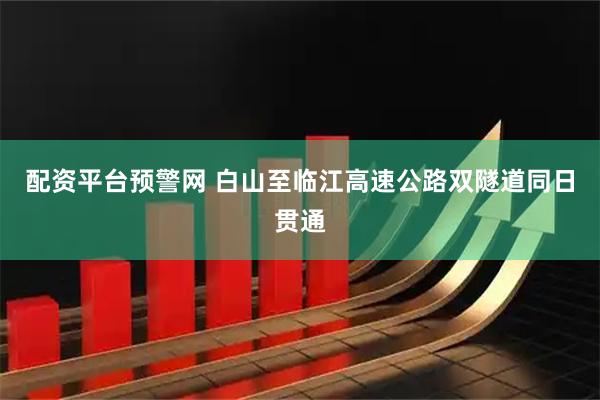 配资平台预警网 白山至临江高速公路双隧道同日贯通