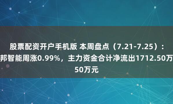 股票配资开户手机版 本周盘点（7.21-7.25）：振邦智能周涨0.99%，主力资金合计净流出1712.50万元