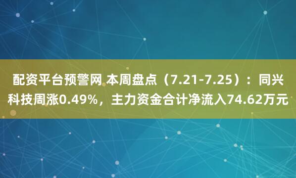 配资平台预警网 本周盘点（7.21-7.25）：同兴科技周涨0.49%，主力资金合计净流入74.62万元