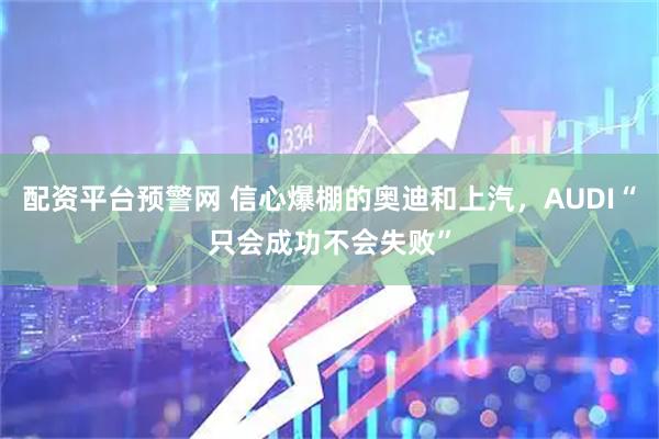 配资平台预警网 信心爆棚的奥迪和上汽，AUDI“只会成功不会失败”