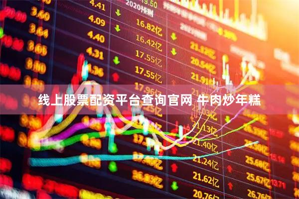线上股票配资平台查询官网 牛肉炒年糕