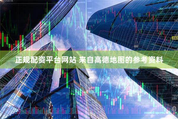正规配资平台网站 来自高德地图的参考资料
