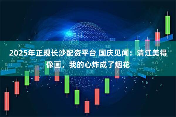 2025年正规长沙配资平台 国庆见闻：清江美得像画，我的心炸成了烟花