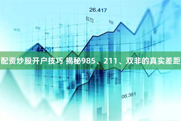 配资炒股开户技巧 揭秘985、211、双非的真实差距