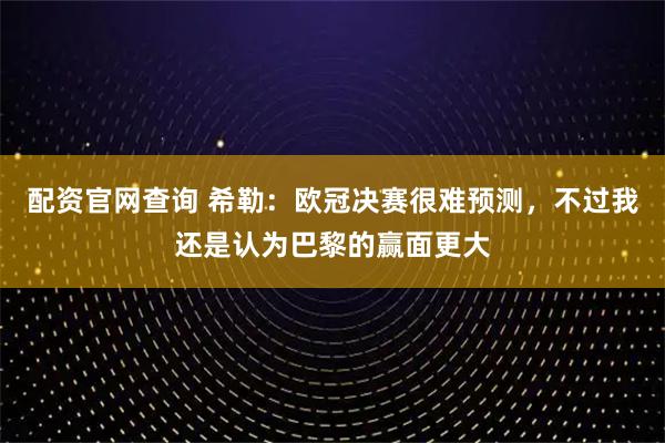 配资官网查询 希勒：欧冠决赛很难预测，不过我还是认为巴黎的赢面更大